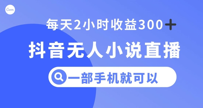 抖音无人小说直播，一部手机操作，日入300+【揭秘】-铭创资源库