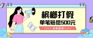 【独家揭秘】槟榔打假赔偿玩法操作简单有手就行单笔订单可赔偿500元【纯绿色】-铭创资源库