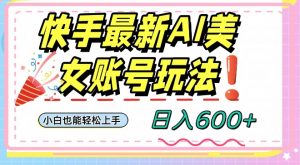 快手AI美女号最新玩法,日入600+小白级别教程【揭秘】-铭创资源库