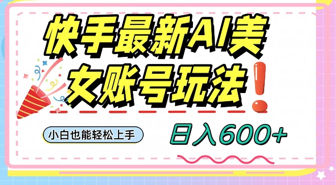 快手AI美女号最新玩法，日入600+小白级别教程【揭秘】-铭创资源库