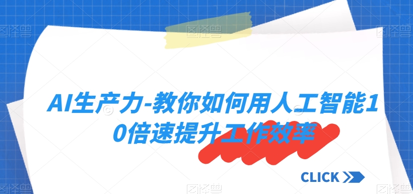 AI生产力-教你如何用人工智能10倍速提升工作效率-铭创资源库