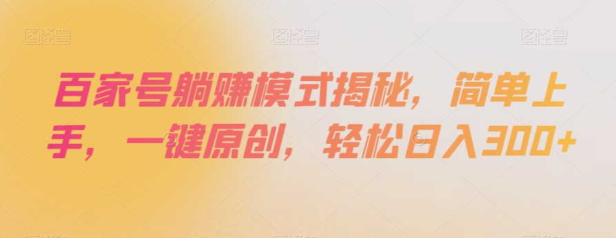 百家号躺赚模式揭秘，简单上手，一键原创，轻松日入300+【揭秘】-铭创资源库