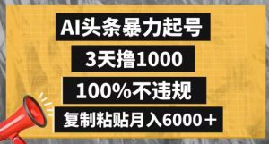 AI头条暴力起号，3天撸1000,100%不违规，复制粘贴月入6000＋【揭秘】-铭创资源库