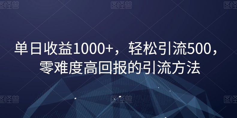 单日收益1000+，轻松引流500，零难度高回报的引流方法【揭秘】-铭创资源库