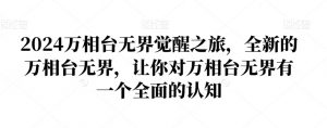 2024万相台无界觉醒之旅,全新的万相台无界,让你对万相台无界有一个全面的认知-铭创资源库
