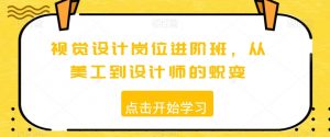 视觉设计岗位进阶班,从美工到设计师的蜕变-铭创资源库