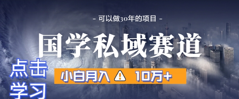 暴力国学私域赛道，小白月入10万+，引流+转化完整流程【揭秘】-铭创资源库