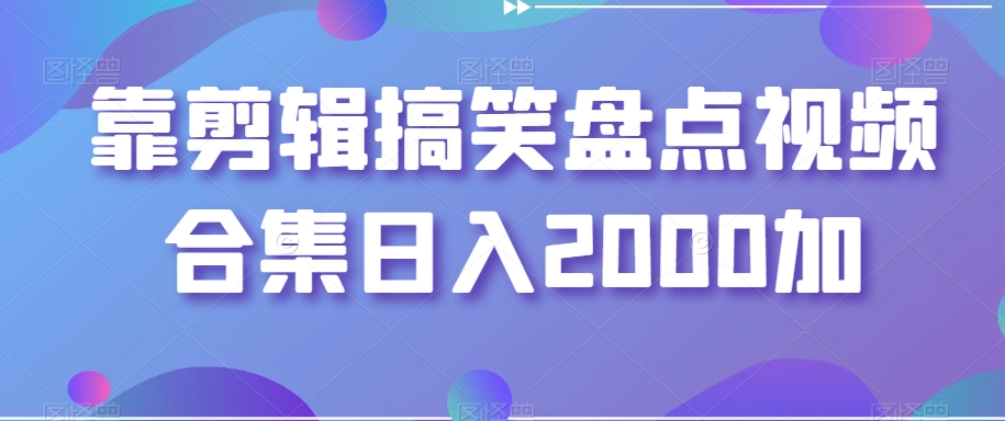 靠剪辑搞笑盘点视频合集日入2000加【揭秘】-铭创资源库