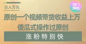 原创一个视频带货收益上万,傻瓜式操作过原创,几分钟做一个视频涨粉特别快【揭秘】-铭创资源库