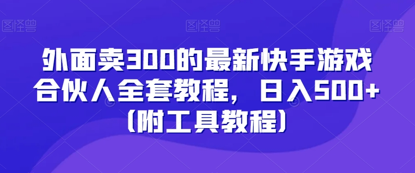 外面卖300的最新快手游戏合伙人全套教程，日入500+（附工具教程）-铭创资源库