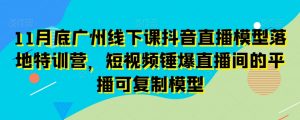 11月底广州线下课抖音直播模型落地特训营，短视频锤爆直播间的平播可复制模型-铭创资源库