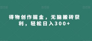 得物创作掘金,无脑搬砖获利,轻松日入300+【揭秘】-铭创资源库