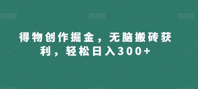 得物创作掘金，无脑搬砖获利，轻松日入300+【揭秘】-铭创资源库