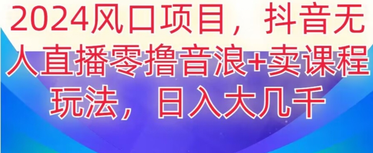 2024风口项目，抖音无人主播撸音浪+卖课程玩法，日入大几千【揭秘】-铭创资源库