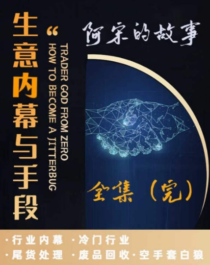 阿宋的故事·生意内幕与手段，行业内幕 冷门行业 尾货处理 废品回收 空手套白狼-铭创资源库