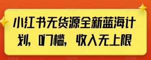 小红书无货源全新蓝海计划,0门槛,收入无上限【揭秘】-铭创资源库