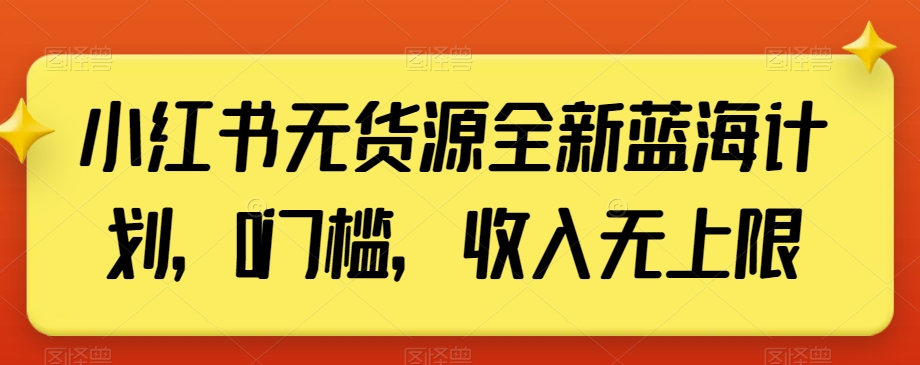 小红书无货源全新蓝海计划，0门槛，收入无上限【揭秘】-铭创资源库