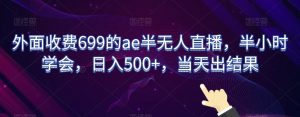 外面收费699的ae半无人直播,半小时学会,日入500+,当天出结果【揭秘】-铭创资源库