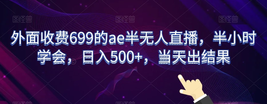 外面收费699的ae半无人直播，半小时学会，日入500+，当天出结果【揭秘】-铭创资源库