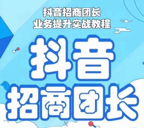 抖音招商团长业务提升实战教程，抖音招商团长如何实现躺赚-铭创资源库