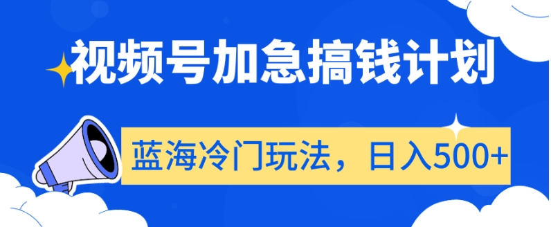 视频号加急搞钱计划，蓝海冷门玩法，日入500+【揭秘】-铭创资源库