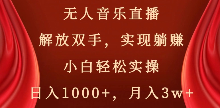 无人音乐直播，解放双手，实现躺赚，小白轻松实操，日入1000+，月入3w+【揭秘】-铭创资源库