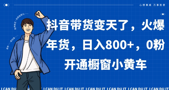 抖音带货变天了，火爆年货，日入800+，0粉开通橱窗小黄车【揭秘】-铭创资源库