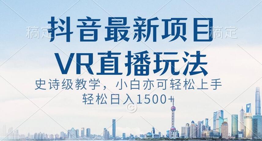 抖音最新VR直播玩法，史诗级教学，小白也可轻松上手轻松日入1500+【揭秘】-铭创资源库