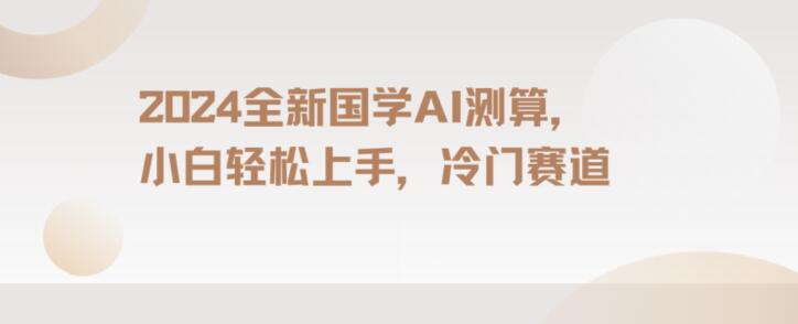 2024国学AI测算，小白轻松上手，长期蓝海项目【揭秘】-铭创资源库