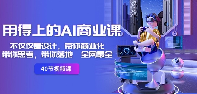 用得上的AI商业课：不仅仅是设计，带你商业化-带你思考-带你落地-全网最全-铭创资源库
