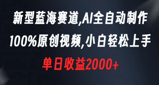 新型蓝海赛道，AI全自动制作，100%原创视频，小白轻松上手，单日收益2000+【揭秘】-铭创资源库