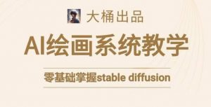 大桶的stable diffusion系统课程,零基础系统性学习AI绘画,小白也能轻松上手-铭创资源库