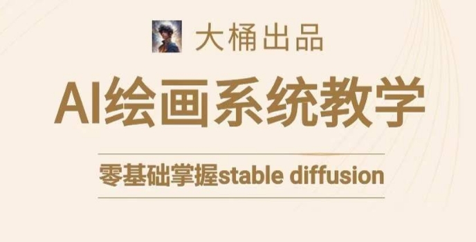 大桶的stable diffusion系统课程，零基础系统性学习AI绘画，小白也能轻松上手-铭创资源库