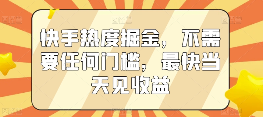 快手热度掘金，不需要任何门槛，最快当天见收益【揭秘】-铭创资源库
