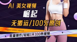 AI美女视频崛起玩法无搬运100%原创,批量操作,轻松1天100条【揭秘】-铭创资源库