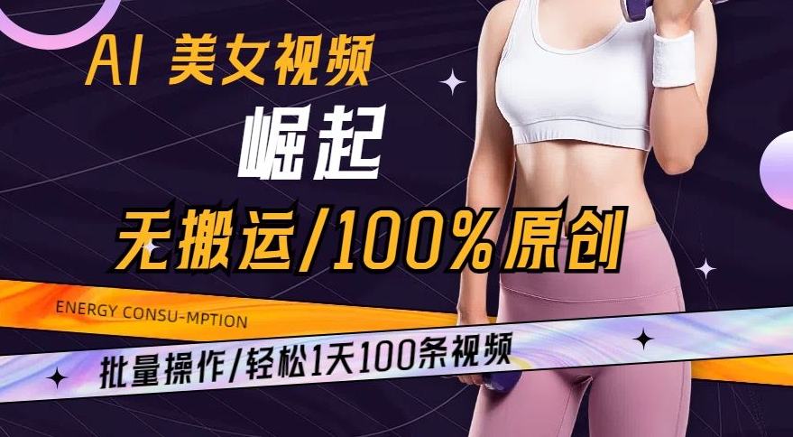 AI美女视频崛起玩法无搬运100%原创，批量操作，轻松1天100条【揭秘】-铭创资源库