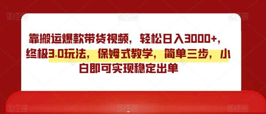 靠搬运爆款带货视频，轻松日入3000+，终极3.0玩法，保姆式教学，简单三步，小白即可实现稳定出单【揭秘】-铭创资源库