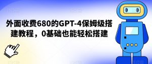 外面收费680的GPT-4保姆级搭建教程,0基础也能轻松搭建【揭秘】-铭创资源库