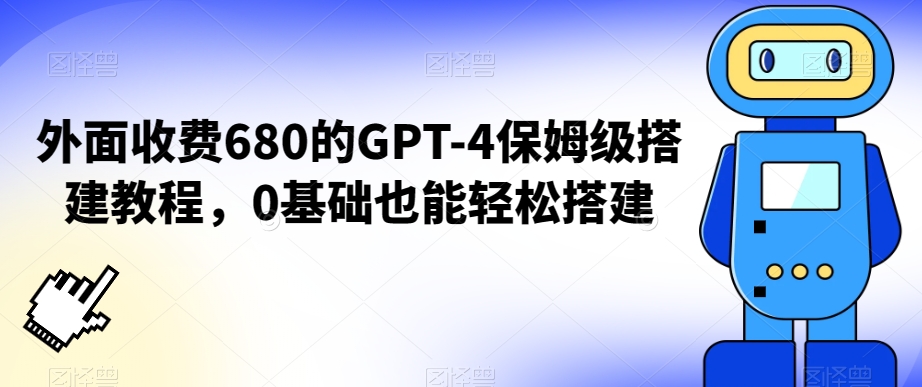 外面收费680的GPT-4保姆级搭建教程，0基础也能轻松搭建【揭秘】-铭创资源库