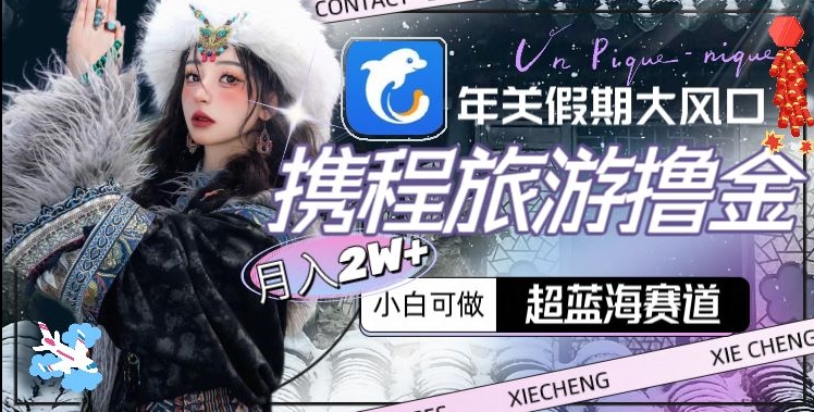 年关假期大风口，携程旅游撸金，超蓝海赛道,月入2w+【揭秘】-铭创资源库