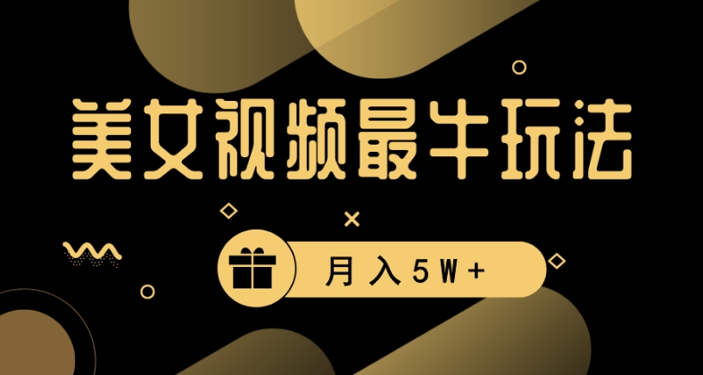 美女短视频最牛玩法，流量高，变现快，轻松月入5W+【揭秘】-铭创资源库