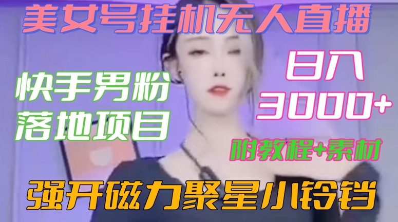 快手男粉落地项目，美女号挂机无人直播，强开磁力聚星小铃铛，日入3000+【附教程和美女素材】【揭秘】-铭创资源库