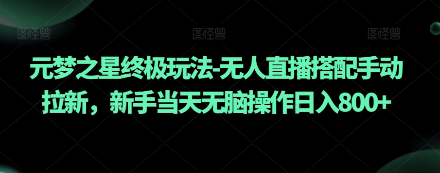 元梦之星终极玩法-无人直播搭配手动拉新，新手当天无脑操作日入800+【揭秘】-铭创资源库