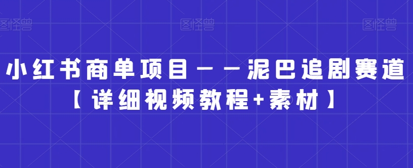 小红书商单项目——泥巴追剧赛道【详细视频教程+素材】【揭秘】-铭创资源库