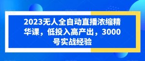 2023无人全自动直播浓缩精华课,低投入高产出,3000号实战经验-铭创资源库