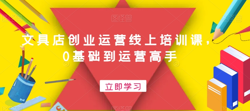 文具店创业运营线上培训课，0基础到运营高手-铭创资源库