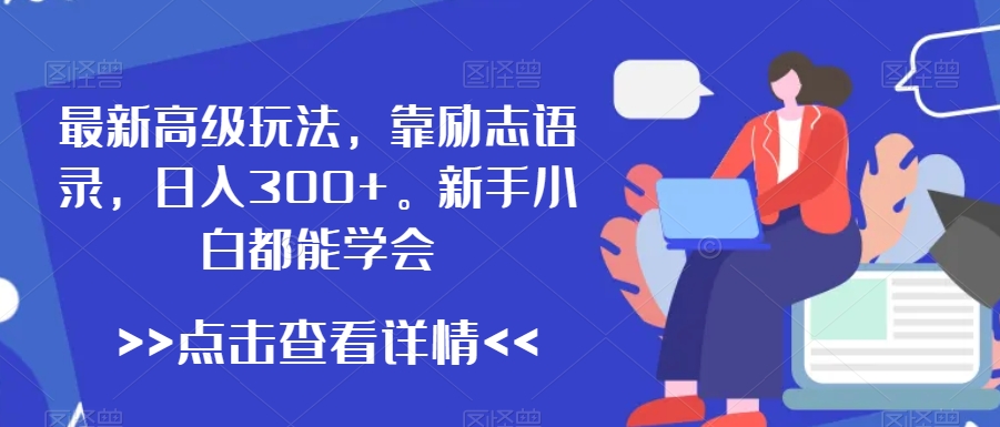 最新高级玩法，靠励志语录，日入300+，新手小白都能学会【揭秘】-铭创资源库