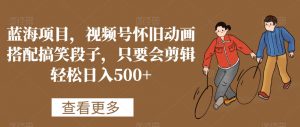 蓝海项目,视频号怀旧动画搭配搞笑段子,只要会剪辑轻松日入500+【揭秘】-铭创资源库