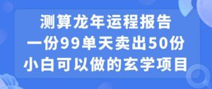小白可做的玄学项目,出售”龙年运程报告”一份99元单日卖出100份利润9900元,0成本投入【揭秘】-铭创资源库