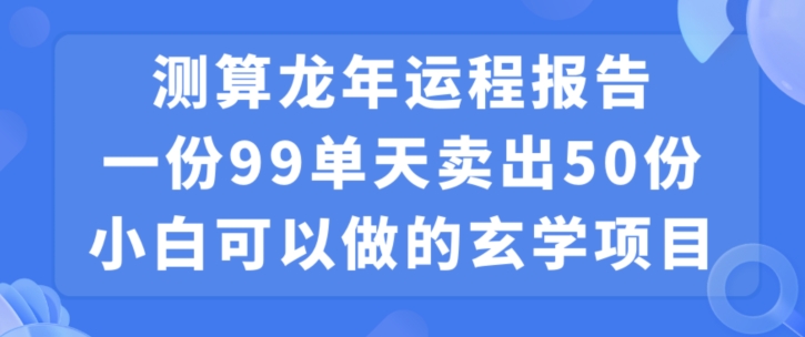 小白可做的玄学项目，出售”龙年运程报告”一份99元单日卖出100份利润9900元，0成本投入【揭秘】-铭创资源库